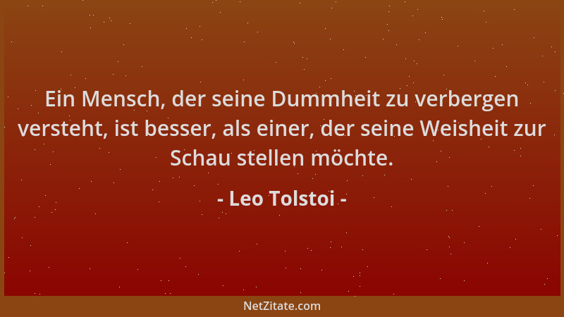 Leo Tolstoi - Ein Mensch, der seine Dummheit zu verbergen versteht, ist besser, als einer, der seine Weisheit zur Schau ste...