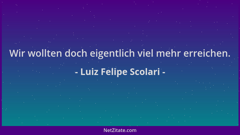 Luiz Felipe Scolari - Wir wollten doch eigentlich viel mehr erreichen....