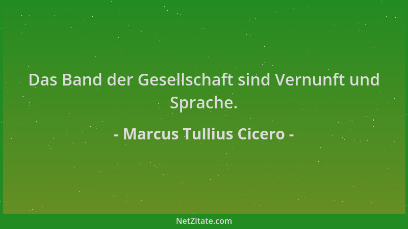 Marcus Tullius Cicero - Das Band der Gesellschaft sind Vernunft und Sprache....