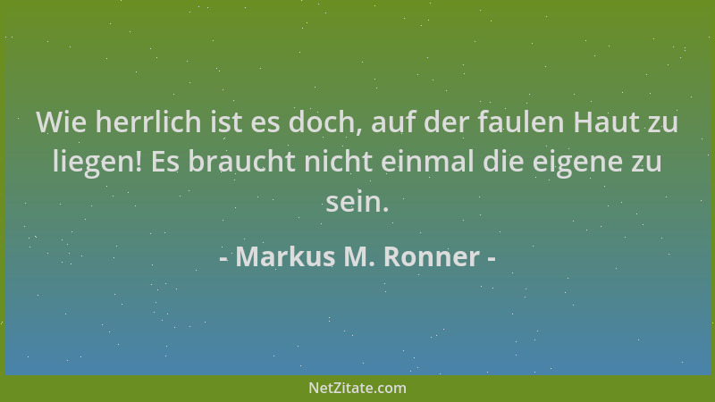 Markus M. Ronner - Wie herrlich ist es doch, auf der faulen Haut zu liegen! Es braucht nicht einmal die eigene zu sein....