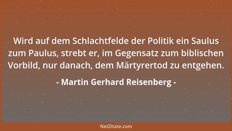 Martin Gerhard Reisenberg - Wird auf dem Schlachtfelde der Politik ein Saulus zum Paulus, strebt er, im Gegensatz zum bibli...