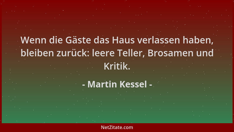 Martin Kessel - Wenn die Gäste das Haus verlassen haben, bleiben zurück: leere Teller, Brosamen und Kritik....