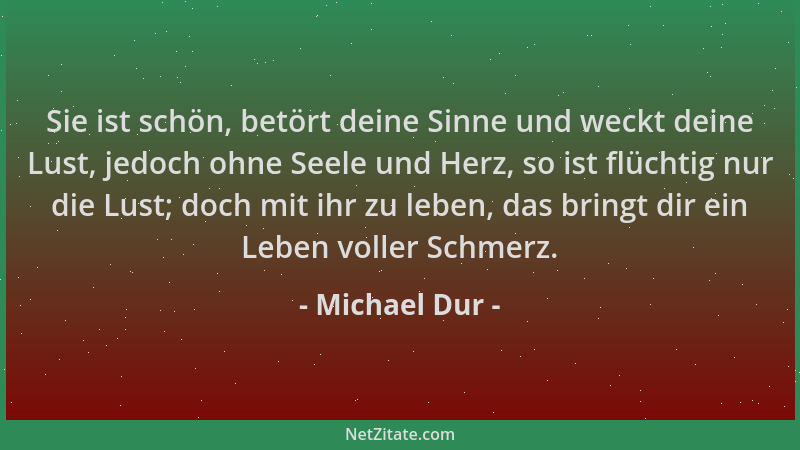 Michael Dur - Sie ist schön, betört deine Sinne und weckt deine Lust, jedoch ohne Seele und Herz, so ist flüchtig nur die L...