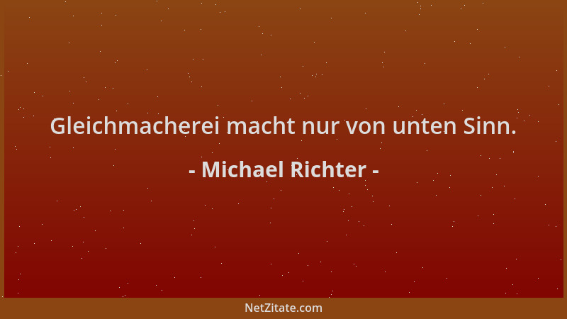 Michael Richter - Gleichmacherei macht nur von unten Sinn....