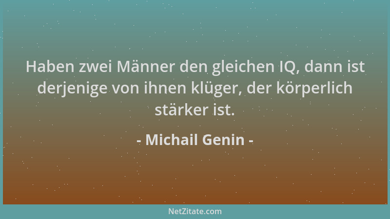 Michail Genin - Haben zwei Männer den gleichen IQ, dann ist derjenige von ihnen klüger, der körperlich stärker ist....