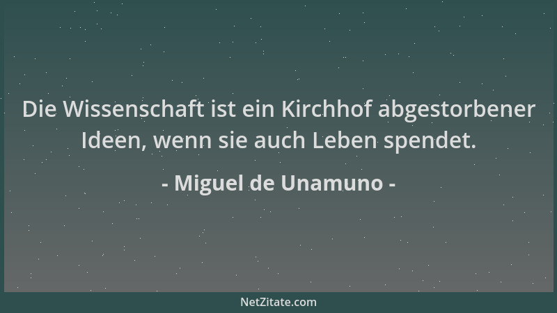 Miguel de Unamuno - Die Wissenschaft ist ein Kirchhof abgestorbener Ideen, wenn sie auch Leben spendet....