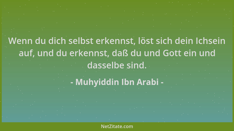Muhyiddin Ibn Arabi - Wenn du dich selbst erkennst, löst sich dein Ichsein auf, und du erkennst, daß du und Gott ein und da...