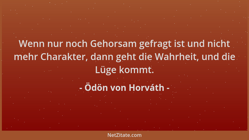 Ödön von Horváth - Wenn nur noch Gehorsam gefragt ist und nicht mehr Charakter, dann geht die Wahrheit, und die Lüge kommt....