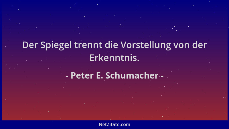 Peter E. Schumacher - Der Spiegel trennt die Vorstellung von der Erkenntnis....