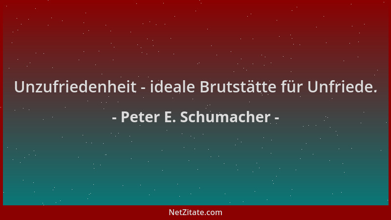 Peter E. Schumacher - Unzufriedenheit - ideale Brutstätte für Unfriede....