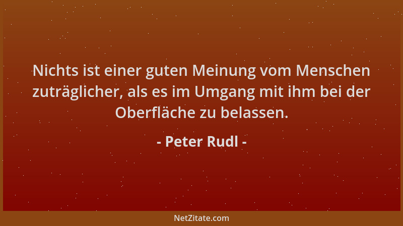 Peter Rudl - Nichts ist einer guten Meinung vom Menschen zuträglicher, als es im Umgang mit ihm bei der Oberfläche zu belas...