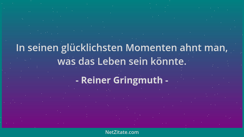 Reiner Gringmuth - In seinen glücklichsten Momenten ahnt man, was das Leben sein könnte....