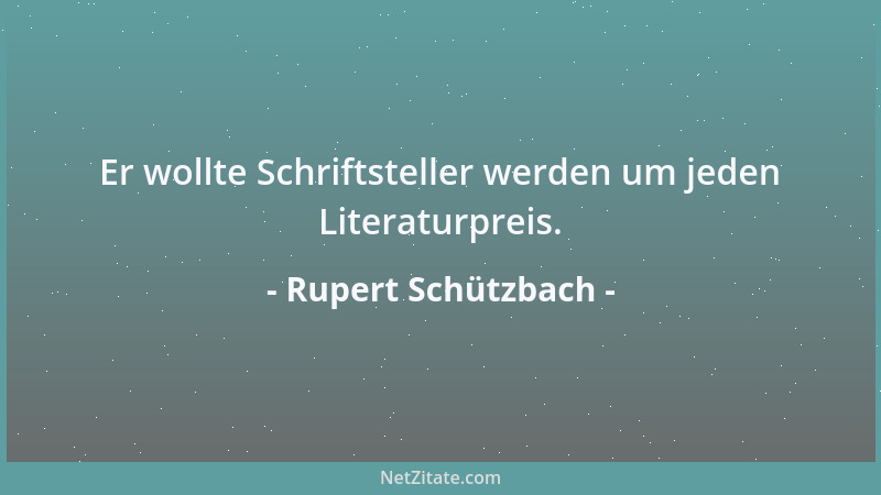 Rupert Schützbach - Er wollte Schriftsteller werden um jeden Literaturpreis....