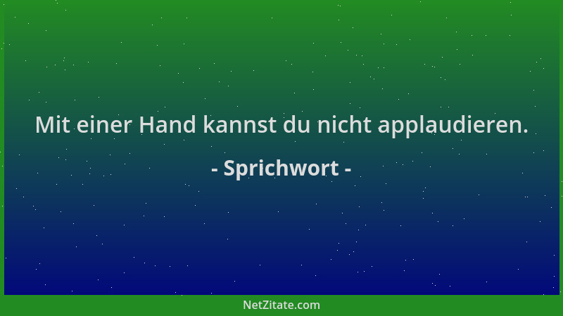 Sprichwort - Mit einer Hand kannst du nicht applaudieren....
