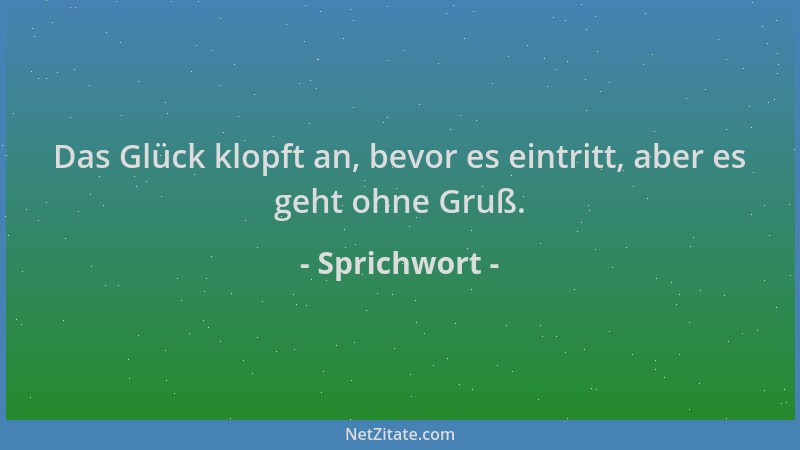 Sprichwort - Das Glück klopft an, bevor es eintritt, aber es geht ohne Gruß....