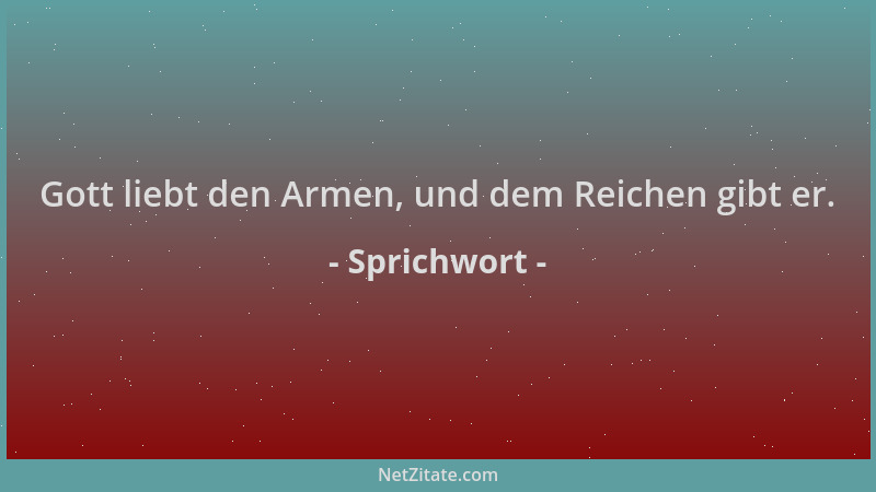 Sprichwort - Gott liebt den Armen, und dem Reichen gibt er....