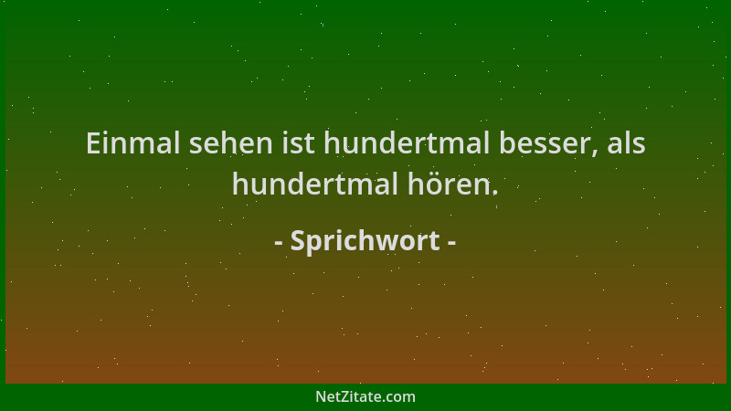 Sprichwort - Einmal sehen ist hundertmal besser, als hundertmal hören....