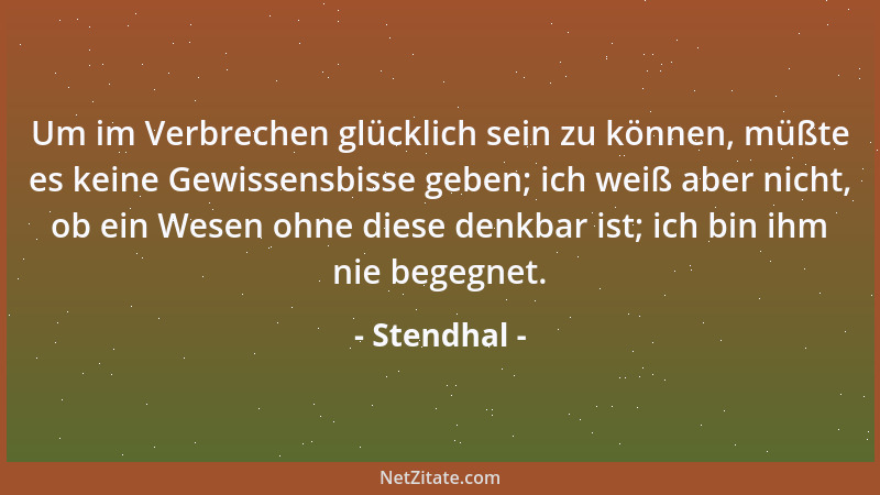 Stendhal - Um im Verbrechen glücklich sein zu können, müßte es keine Gewissensbisse geben; ich weiß aber nicht, ob ein Wese...