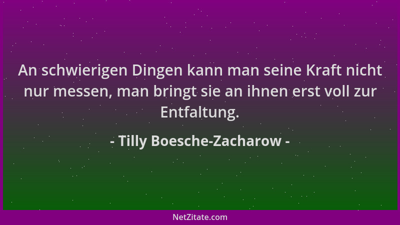 Tilly Boesche-Zacharow - An schwierigen Dingen kann man seine Kraft nicht nur messen, man bringt sie an ihnen erst voll zur...