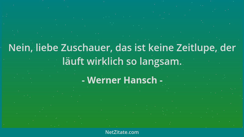 Werner Hansch - Nein, liebe Zuschauer, das ist keine Zeitlupe, der läuft wirklich so langsam....
