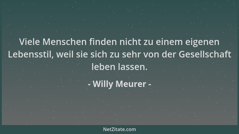 Willy Meurer - Viele Menschen finden nicht zu einem eigenen Lebensstil, weil sie sich zu sehr von der Gesellschaft leben la...