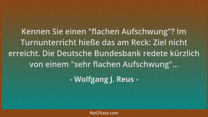 Wolfgang J. Reus - Kennen Sie einen  "flachen Aufschwung "? Im Turnunterricht hieße das am Reck: Ziel nicht erreicht. Die Deu...