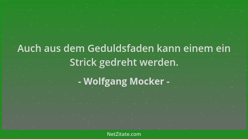 Wolfgang Mocker - Auch aus dem Geduldsfaden kann einem ein Strick gedreht werden....