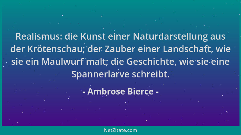 Ambrose Bierce - Realismus: die Kunst einer Naturdarstellung aus der Krötenschau; der Zauber einer Landschaft, wie sie ein...