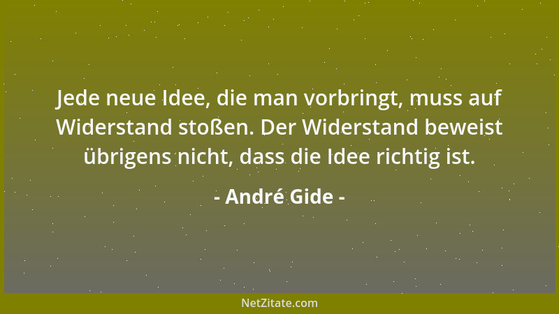 André Gide - Jede neue Idee, die man vorbringt, muss auf Widerstand stoßen. Der Widerstand beweist übrigens nicht, dass die...