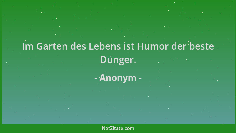 Anonym - Im Garten des Lebens ist Humor der beste Dünger....