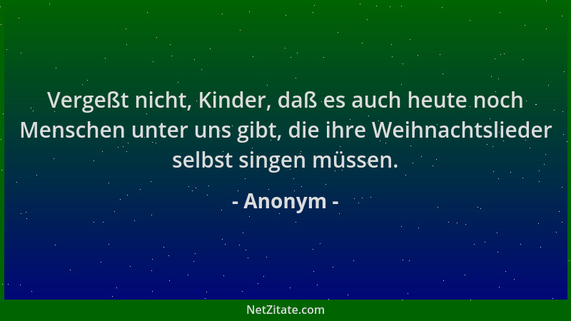 Anonym - Vergeßt nicht, Kinder, daß es auch heute noch Menschen unter uns gibt, die ihre Weihnachtslieder selbst singen müs...