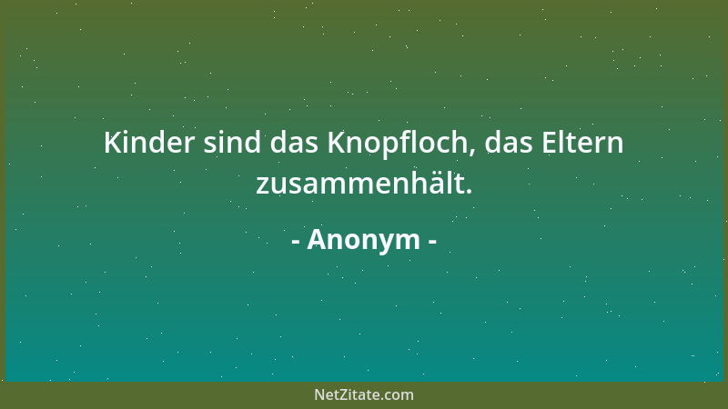 Anonym - Kinder sind das Knopfloch, das Eltern zusammenhält....