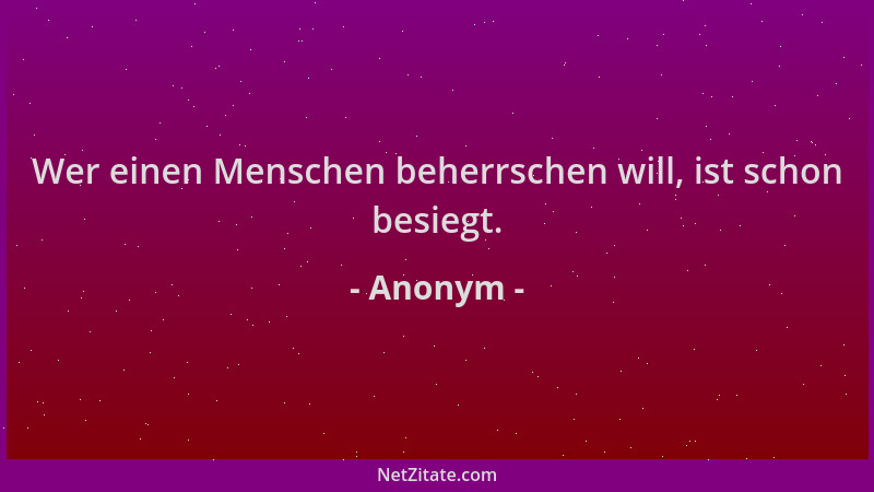 Anonym - Wer einen Menschen beherrschen will, ist schon besiegt....