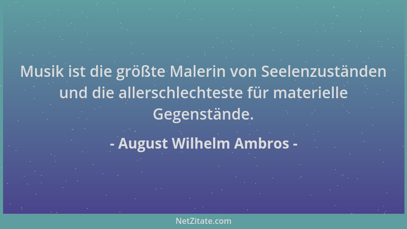 August Wilhelm Ambros - Musik ist die größte Malerin von Seelenzuständen und die allerschlechteste für materielle Gegenstän...
