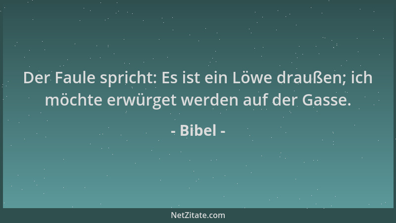 Bibel - Der Faule spricht: Es ist ein Löwe draußen; ich möchte erwürget werden auf der Gasse....