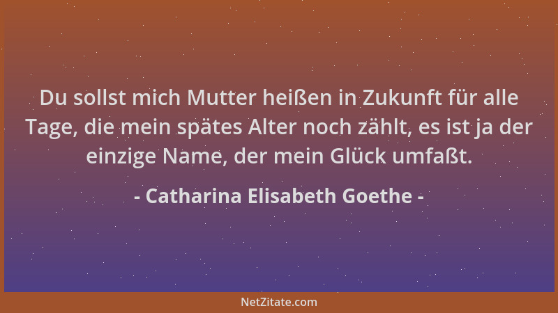 Catharina Elisabeth Goethe - Du sollst mich Mutter heißen in Zukunft für alle Tage, die mein spätes Alter noch zählt, es is...