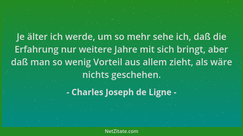 Charles Joseph de Ligne - Je älter ich werde, um so mehr sehe ich, daß die Erfahrung nur weitere Jahre mit sich bringt, abe...