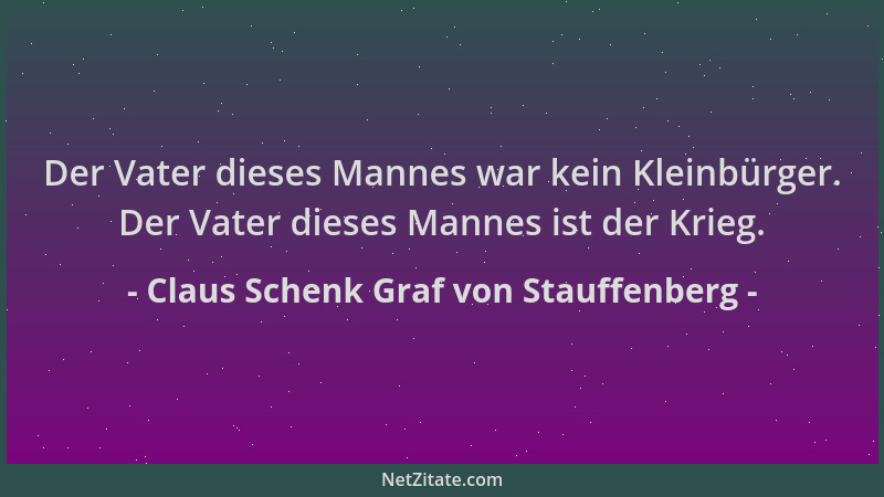 Claus Schenk Graf von Stauffenberg - Der Vater dieses Mannes war kein Kleinbürger. Der Vater dieses Mannes ist der Krieg....