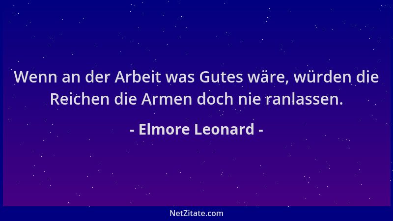 Elmore Leonard - Wenn an der Arbeit was Gutes wäre, würden die Reichen die Armen doch nie ranlassen....