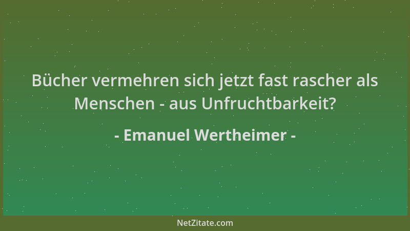 Emanuel Wertheimer - Bücher vermehren sich jetzt fast rascher als Menschen - aus Unfruchtbarkeit?...