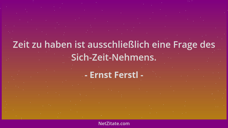 Ernst Ferstl - Zeit zu haben ist ausschließlich eine Frage des Sich-Zeit-Nehmens....