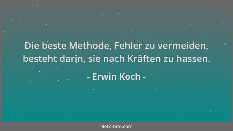 Erwin Koch - Die beste Methode, Fehler zu vermeiden, besteht darin, sie nach Kräften zu hassen....