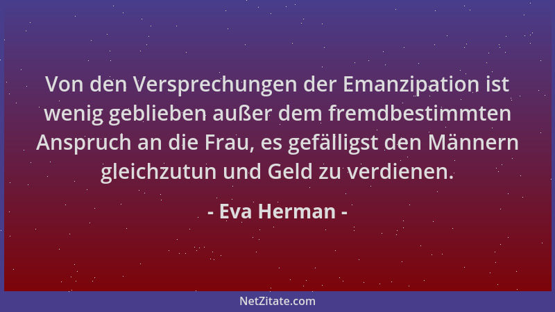 Eva Herman - Von den Versprechungen der Emanzipation ist wenig geblieben außer dem fremdbestimmten Anspruch an die Frau, es...