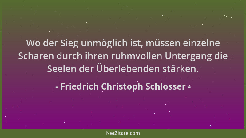 Friedrich Christoph Schlosser - Wo der Sieg unmöglich ist, müssen einzelne Scharen durch ihren ruhmvollen Untergang die See...
