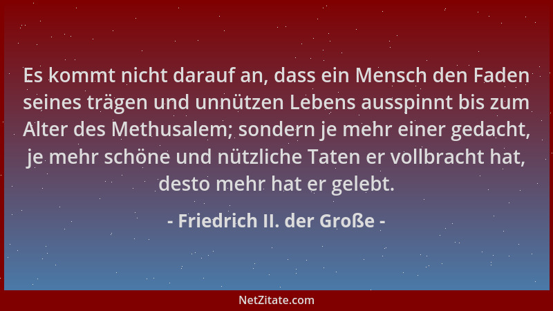 Friedrich II. der Große - Es kommt nicht darauf an, dass ein Mensch den Faden seines trägen und unnützen Lebens ausspinnt b...