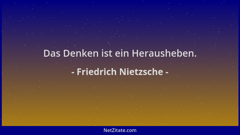 Friedrich Nietzsche - Das Denken ist ein Herausheben....