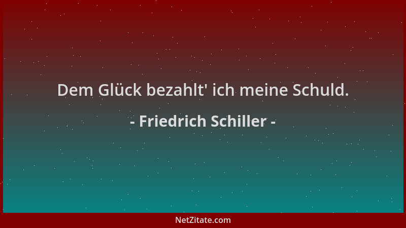 Friedrich Schiller - Dem Glück bezahlt ' ich meine Schuld....