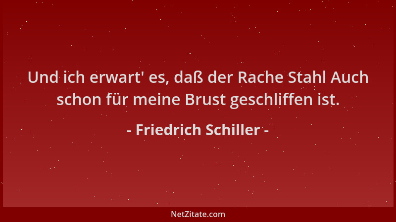 Friedrich Schiller - Und ich erwart ' es, daß der Rache Stahl Auch schon für meine Brust geschliffen ist....