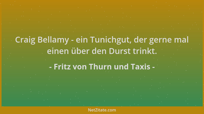 Fritz von Thurn und Taxis - Craig Bellamy - ein Tunichgut, der gerne mal einen über den Durst trinkt....
