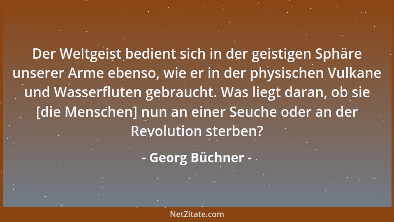 Georg Büchner - Der Weltgeist bedient sich in der geistigen Sphäre unserer Arme ebenso, wie er in der physischen Vulkane un...